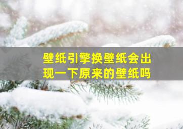 壁纸引擎换壁纸会出现一下原来的壁纸吗