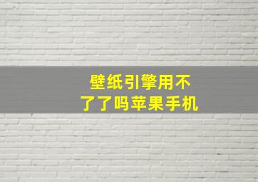 壁纸引擎用不了了吗苹果手机