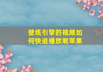 壁纸引擎的视频如何快进播放呢苹果