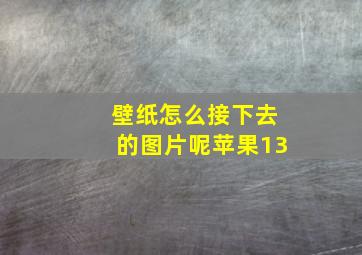 壁纸怎么接下去的图片呢苹果13