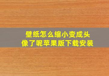 壁纸怎么缩小变成头像了呢苹果版下载安装