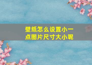 壁纸怎么设置小一点图片尺寸大小呢