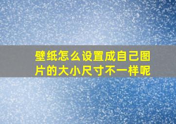 壁纸怎么设置成自己图片的大小尺寸不一样呢