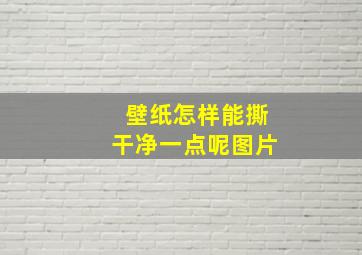 壁纸怎样能撕干净一点呢图片