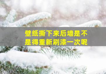 壁纸撕下来后墙是不是得重新刷漆一次呢