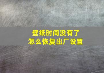 壁纸时间没有了怎么恢复出厂设置