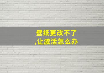 壁纸更改不了,让激活怎么办