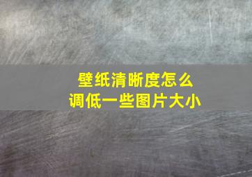 壁纸清晰度怎么调低一些图片大小