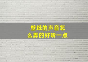 壁纸的声音怎么弄的好听一点