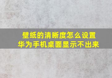 壁纸的清晰度怎么设置华为手机桌面显示不出来