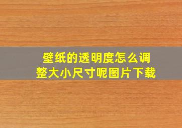 壁纸的透明度怎么调整大小尺寸呢图片下载