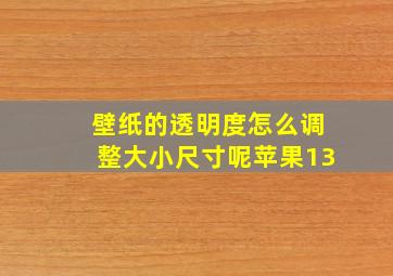 壁纸的透明度怎么调整大小尺寸呢苹果13