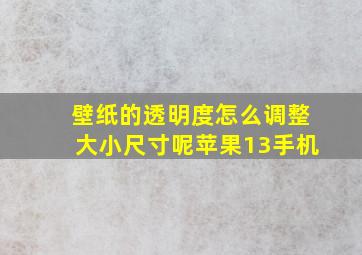 壁纸的透明度怎么调整大小尺寸呢苹果13手机