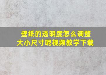 壁纸的透明度怎么调整大小尺寸呢视频教学下载