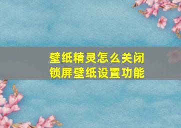 壁纸精灵怎么关闭锁屏壁纸设置功能