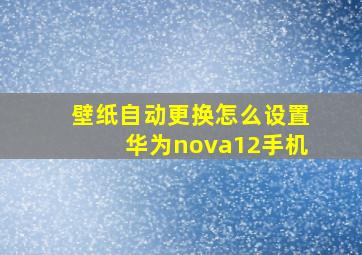 壁纸自动更换怎么设置华为nova12手机