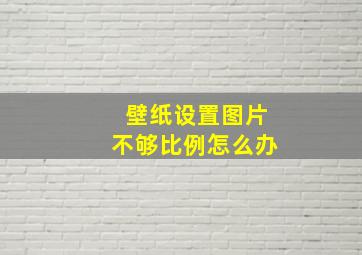 壁纸设置图片不够比例怎么办