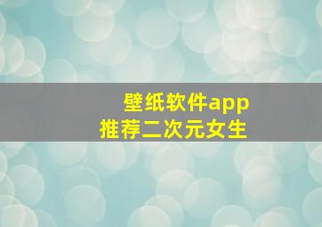 壁纸软件app推荐二次元女生