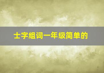 士字组词一年级简单的