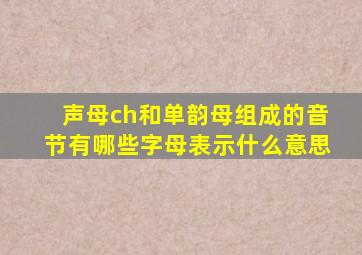 声母ch和单韵母组成的音节有哪些字母表示什么意思