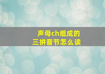 声母ch组成的三拼音节怎么读