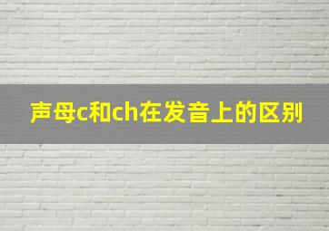 声母c和ch在发音上的区别