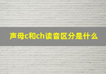 声母c和ch读音区分是什么