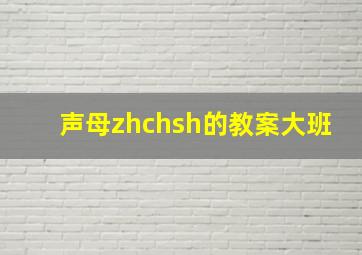 声母zhchsh的教案大班