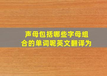 声母包括哪些字母组合的单词呢英文翻译为