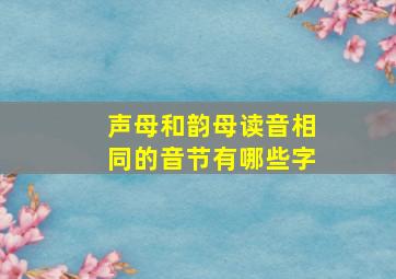 声母和韵母读音相同的音节有哪些字