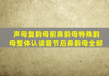 声母复韵母前鼻韵母特殊韵母整体认读音节后鼻韵母全部