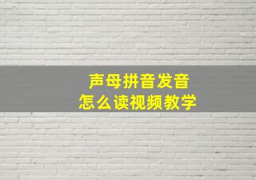 声母拼音发音怎么读视频教学