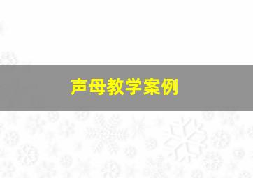 声母教学案例