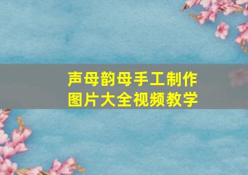 声母韵母手工制作图片大全视频教学