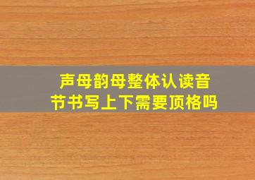 声母韵母整体认读音节书写上下需要顶格吗