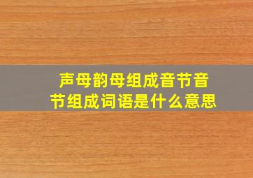 声母韵母组成音节音节组成词语是什么意思