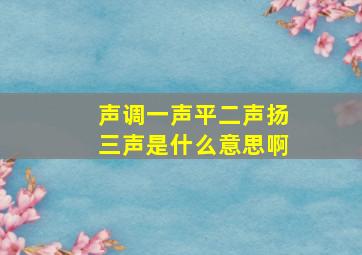 声调一声平二声扬三声是什么意思啊