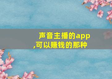 声音主播的app,可以赚钱的那种