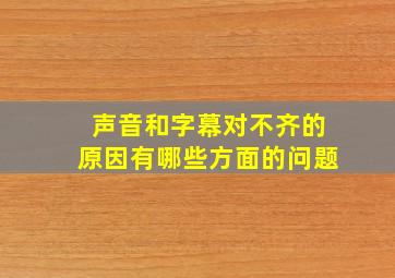 声音和字幕对不齐的原因有哪些方面的问题