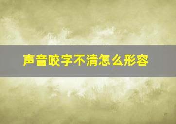 声音咬字不清怎么形容