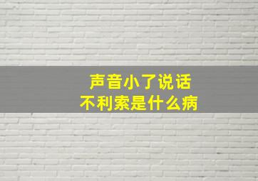 声音小了说话不利索是什么病