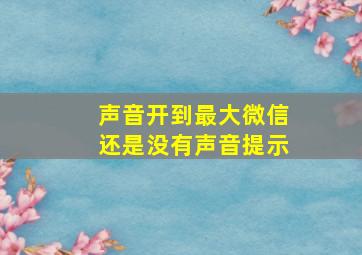 声音开到最大微信还是没有声音提示