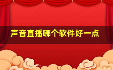 声音直播哪个软件好一点