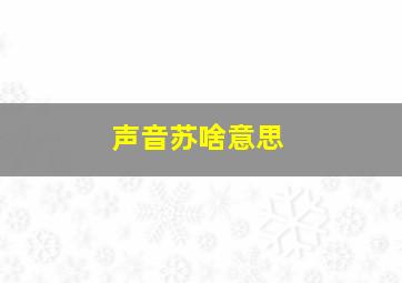 声音苏啥意思