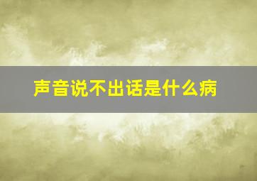 声音说不出话是什么病