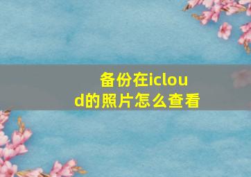 备份在icloud的照片怎么查看