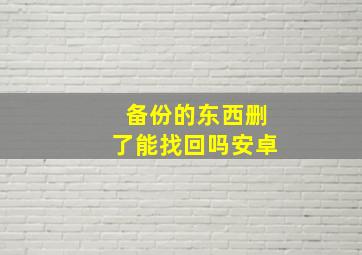 备份的东西删了能找回吗安卓