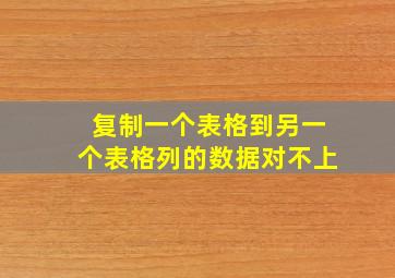 复制一个表格到另一个表格列的数据对不上