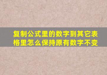 复制公式里的数字到其它表格里怎么保持原有数字不变