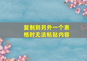 复制到另外一个表格时无法粘贴内容